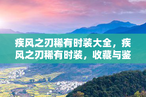 疾风之刃稀有时装大全,疾风之刃稀有时装,收藏与鉴赏的指南 疾风之刃稀有时装大全,疾风之刃稀有时装,收藏与鉴赏的指南