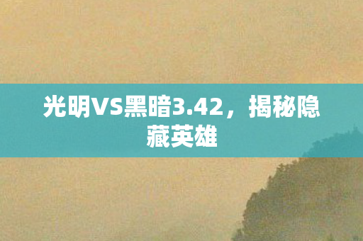 光明VS黑暗3.42,揭秘隐藏英雄 光明VS黑暗3.42,揭秘隐藏英雄