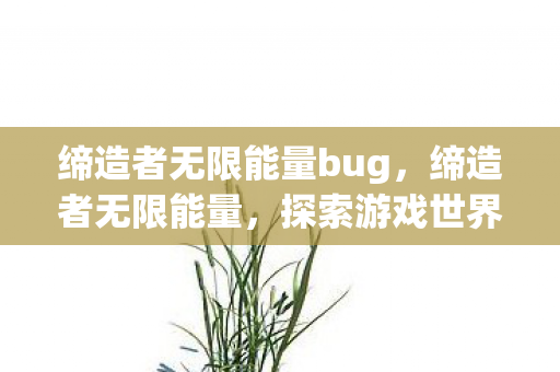 缔造者无限能量bug，缔造者无限能量，探索游戏世界的无限可能