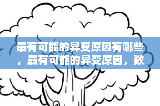 最有可能的异变原因有哪些，最有可能的异变原因，数据泄露