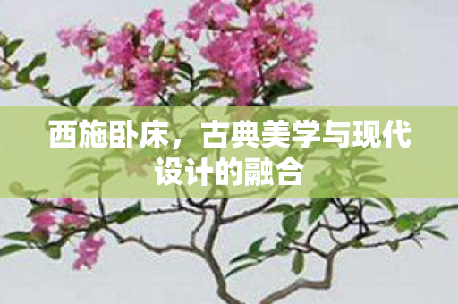 西施卧床，古典美学与现代设计的融合