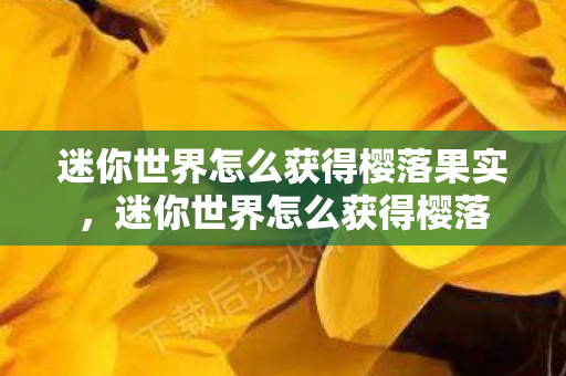 迷你世界怎么获得樱落果实,迷你世界怎么获得樱落 迷你世界怎么获得樱落果实,迷你世界怎么获得樱落
