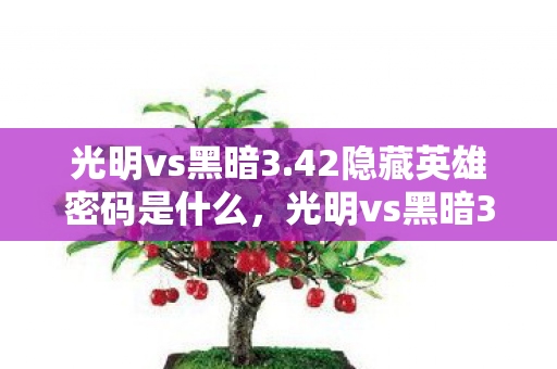 光明vs黑暗3.42隐藏英雄密码是什么,光明vs黑暗3.42隐藏英雄密码,解锁未知力量的神秘密钥 光明vs黑暗3.42隐藏英雄密码是什么,光明vs黑暗3.42隐藏英雄密码,解锁未知力量的神秘密钥