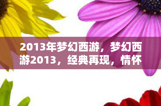 2013年梦幻西游,梦幻西游2013,经典再现,情怀依旧 2013年梦幻西游,梦幻西游2013,经典再现,情怀依旧