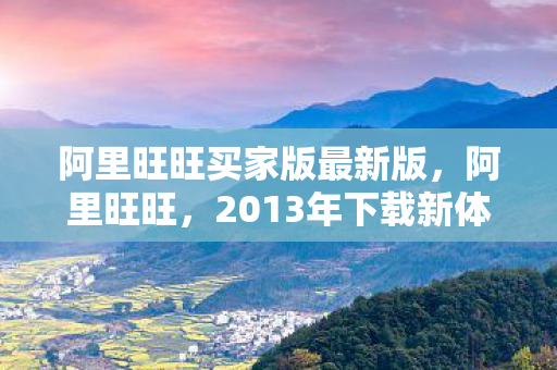 阿里旺旺买家版最新版,阿里旺旺,2013年下载新体验,便捷沟通从此开始 阿里旺旺买家版最新版,阿里旺旺,2013年下载新体验,便捷沟通从此开始
