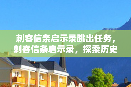刺客信条启示录跳出任务,刺客信条启示录,探索历史与虚构的交汇 刺客信条启示录跳出任务,刺客信条启示录,探索历史与虚构的交汇
