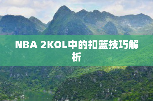 NBA 2KOL中的扣篮技巧解析 NBA 2KOL中的扣篮技巧解析