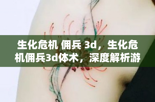 生化危机 佣兵 3d,生化危机佣兵3d体术,深度解析游戏战斗系统 生化危机 佣兵 3d,生化危机佣兵3d体术,深度解析游戏战斗系统