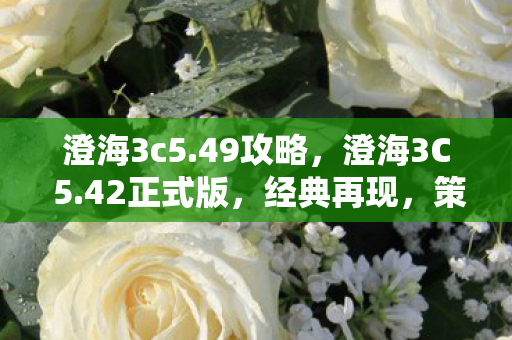 澄海3c5.49攻略,澄海3C 5.42正式版,经典再现,策略与激情的碰撞 澄海3c5.49攻略,澄海3C 5.42正式版,经典再现,策略与激情的碰撞