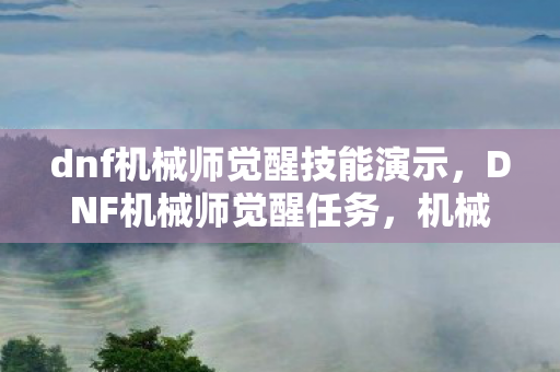 dnf机械师觉醒技能演示,DNF机械师觉醒任务,机械之心的觉醒 dnf机械师觉醒技能演示,DNF机械师觉醒任务,机械之心的觉醒