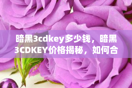 暗黑3cdkey多少钱,暗黑3CDKEY价格揭秘,如何合法获取游戏激活码 暗黑3cdkey多少钱,暗黑3CDKEY价格揭秘,如何合法获取游戏激活码