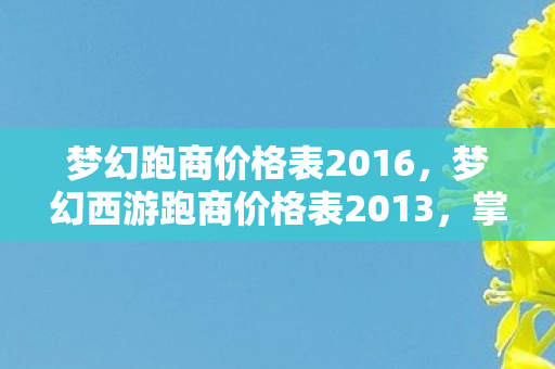 梦幻跑商价格表2016,梦幻西游跑商价格表2013,掌握商机,轻松致富 梦幻跑商价格表2016,梦幻西游跑商价格表2013,掌握商机,轻松致富