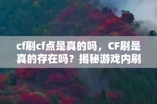 cf刷cf点是真的吗,CF刷是真的存在吗?揭秘游戏内刷道具的真相 cf刷cf点是真的吗,CF刷是真的存在吗?揭秘游戏内刷道具的真相