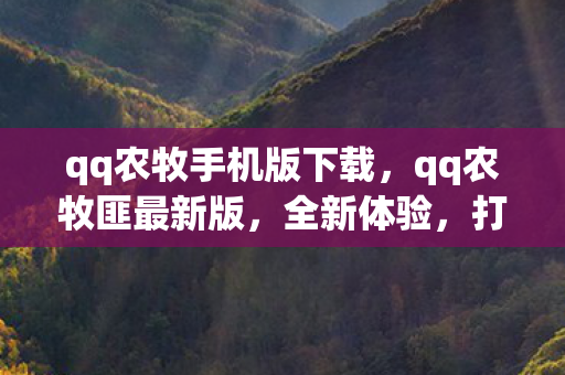 qq农牧手机版下载,qq农牧匪最新版,全新体验,打造你的专属农场帝国 qq农牧手机版下载,qq农牧匪最新版,全新体验,打造你的专属农场帝国