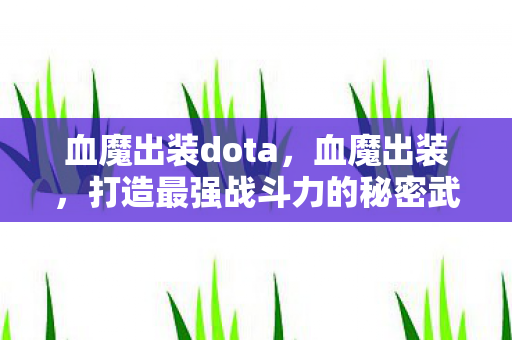血魔出装dota,血魔出装,打造最强战斗力的秘密武器 血魔出装dota,血魔出装,打造最强战斗力的秘密武器