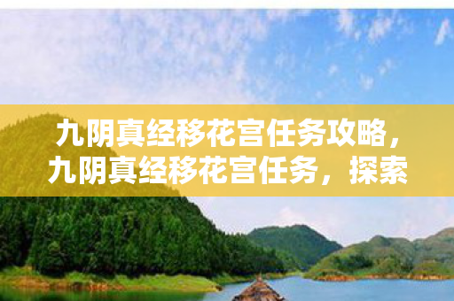 九阴真经移花宫任务攻略,九阴真经移花宫任务,探索古典武侠的绝美秘境 九阴真经移花宫任务攻略,九阴真经移花宫任务,探索古典武侠的绝美秘境
