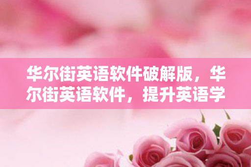 华尔街英语软件破解版,华尔街英语软件,提升英语学习效率的高效工具 华尔街英语软件破解版,华尔街英语软件,提升英语学习效率的高效工具