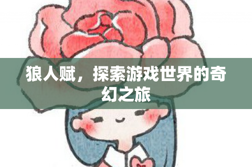 狼人赋，探索游戏世界的奇幻之旅