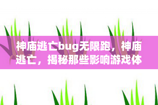神庙逃亡bug无限跑,神庙逃亡,揭秘那些影响游戏体验的BUG 神庙逃亡bug无限跑,神庙逃亡,揭秘那些影响游戏体验的BUG
