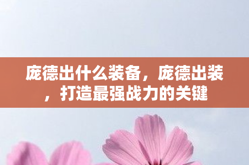 庞德出什么装备,庞德出装,打造最强战力的关键 庞德出什么装备,庞德出装,打造最强战力的关键