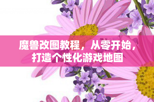 魔兽改图教程,从零开始,打造个性化游戏地图 魔兽改图教程,从零开始,打造个性化游戏地图