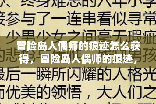 冒险岛人偶师的痕迹怎么获得,冒险岛人偶师的痕迹,探索未知世界的神秘之旅 冒险岛人偶师的痕迹怎么获得,冒险岛人偶师的痕迹,探索未知世界的神秘之旅