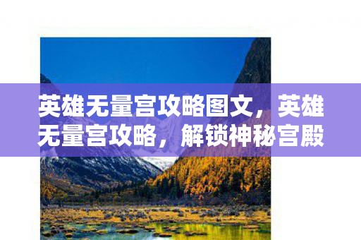 英雄无量宫攻略图文,英雄无量宫攻略,解锁神秘宫殿的终极指南 英雄无量宫攻略图文,英雄无量宫攻略,解锁神秘宫殿的终极指南