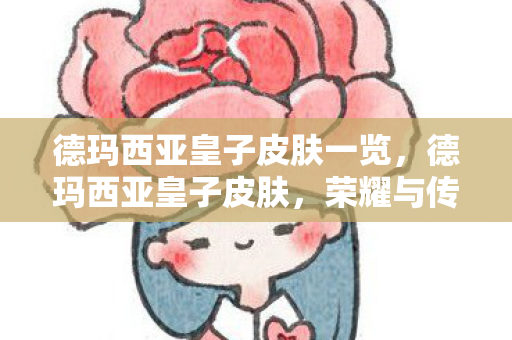 德玛西亚皇子皮肤一览,德玛西亚皇子皮肤,荣耀与传承的华丽篇章 德玛西亚皇子皮肤一览,德玛西亚皇子皮肤,荣耀与传承的华丽篇章