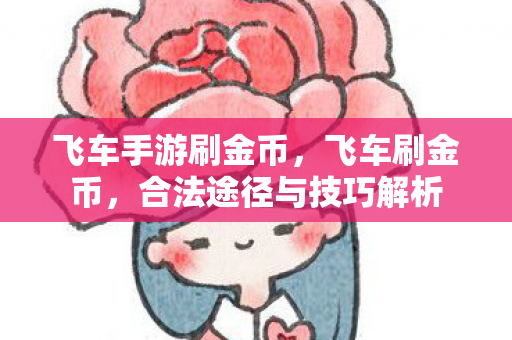 飞车手游刷金币,飞车刷金币,合法途径与技巧解析 飞车手游刷金币,飞车刷金币,合法途径与技巧解析