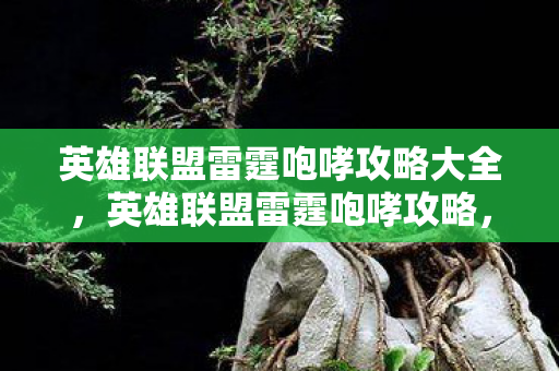 英雄联盟雷霆咆哮攻略大全,英雄联盟雷霆咆哮攻略,掌握咆哮之力,称霸战场! 英雄联盟雷霆咆哮攻略大全,英雄联盟雷霆咆哮攻略,掌握咆哮之力,称霸战场!