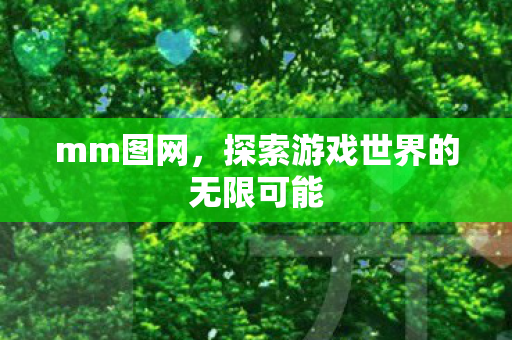 mm图网,探索游戏世界的无限可能 mm图网,探索游戏世界的无限可能