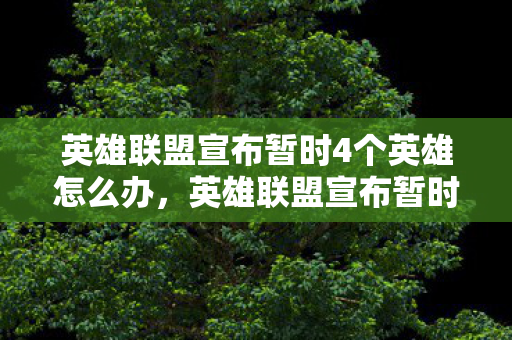 英雄联盟宣布暂时4个英雄怎么办,英雄联盟宣布暂时禁用四个英雄,玩家热议平衡调整 英雄联盟宣布暂时4个英雄怎么办,英雄联盟宣布暂时禁用四个英雄,玩家热议平衡调整