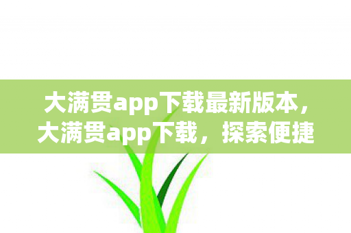 大满贯app下载最新版本,大满贯app下载,探索便捷娱乐新体验 大满贯app下载最新版本,大满贯app下载,探索便捷娱乐新体验