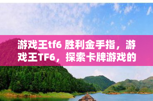游戏王tf6 胜利金手指,游戏王TF6,探索卡牌游戏的深度与魅力 游戏王tf6 胜利金手指,游戏王TF6,探索卡牌游戏的深度与魅力