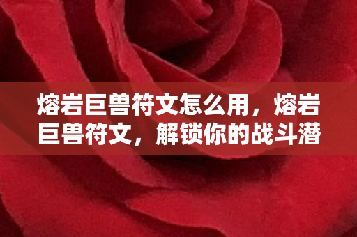 熔岩巨兽符文怎么用,熔岩巨兽符文,解锁你的战斗潜能 熔岩巨兽符文怎么用,熔岩巨兽符文,解锁你的战斗潜能