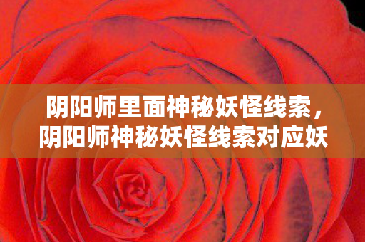 阴阳师里面神秘妖怪线索,阴阳师神秘妖怪线索对应妖怪关卡大全 阴阳师里面神秘妖怪线索,阴阳师神秘妖怪线索对应妖怪关卡大全