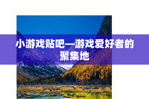 小游戏贴吧—游戏爱好者的聚集地 小游戏贴吧—游戏爱好者的聚集地
