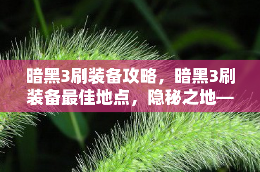 暗黑3刷装备攻略，暗黑3刷装备最佳地点，隐秘之地—墨菲斯地穴