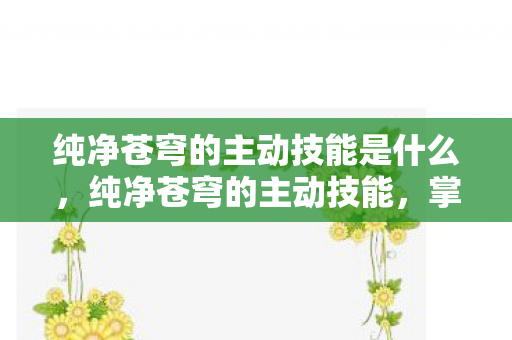 纯净苍穹的主动技能是什么,纯净苍穹的主动技能,掌握天穹之跃的奥秘 纯净苍穹的主动技能是什么,纯净苍穹的主动技能,掌握天穹之跃的奥秘