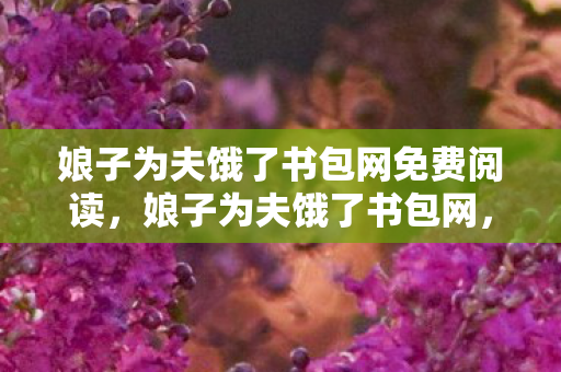 娘子为夫饿了书包网免费阅读,娘子为夫饿了书包网,探寻古风小说中的浪漫情缘 娘子为夫饿了书包网免费阅读,娘子为夫饿了书包网,探寻古风小说中的浪漫情缘