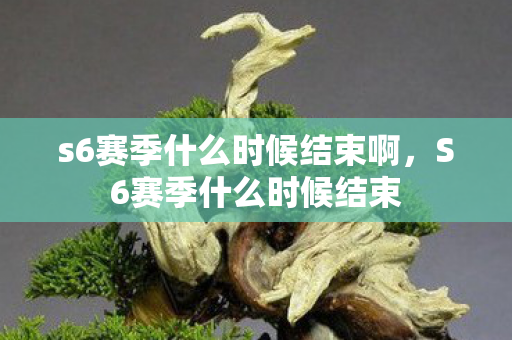 s6赛季什么时候结束啊，S6赛季什么时候结束