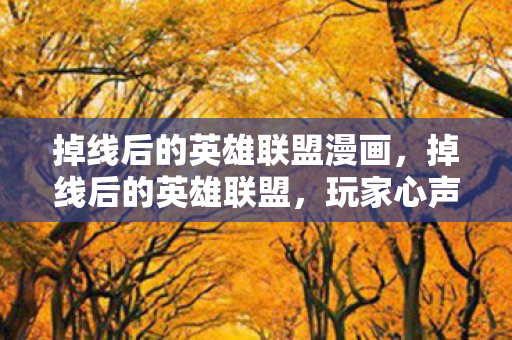 掉线后的英雄联盟漫画,掉线后的英雄联盟,玩家心声与游戏平衡的探讨 掉线后的英雄联盟漫画,掉线后的英雄联盟,玩家心声与游戏平衡的探讨
