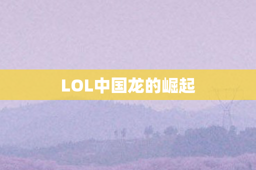 LOL中国龙的崛起 LOL中国龙的崛起