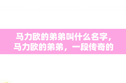 马力欧的弟弟叫什么名字,马力欧的弟弟,一段传奇的延续 马力欧的弟弟叫什么名字,马力欧的弟弟,一段传奇的延续