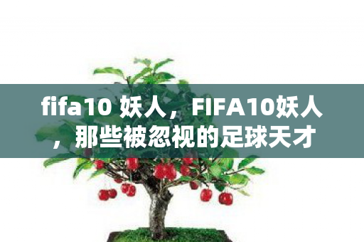 fifa10 妖人,FIFA10妖人,那些被忽视的足球天才 fifa10 妖人,FIFA10妖人,那些被忽视的足球天才