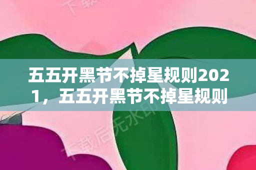五五开黑节不掉星规则2021，五五开黑节不掉星规则详解