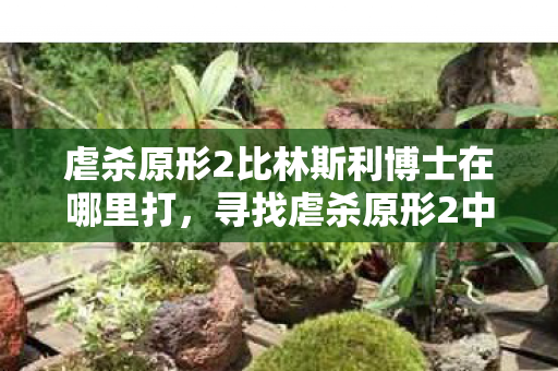 虐杀原形2比林斯利博士在哪里打,寻找虐杀原形2中的比林斯利博士 虐杀原形2比林斯利博士在哪里打,寻找虐杀原形2中的比林斯利博士