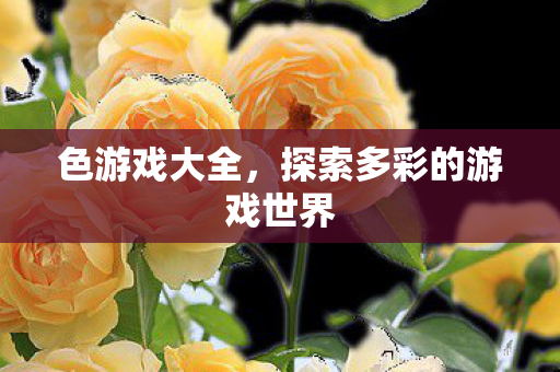色游戏大全,探索多彩的游戏世界 色游戏大全,探索多彩的游戏世界