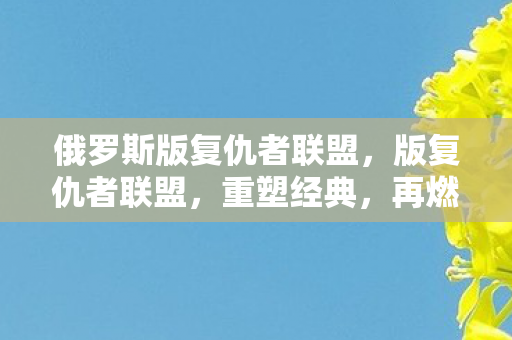 俄罗斯版复仇者联盟,版复仇者联盟,重塑经典,再燃激情 俄罗斯版复仇者联盟,版复仇者联盟,重塑经典,再燃激情