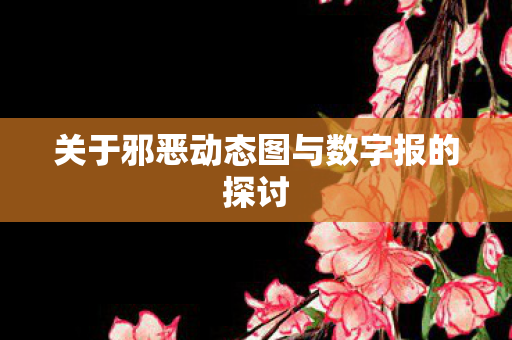 关于邪恶动态图与数字报的探讨 关于邪恶动态图与数字报的探讨